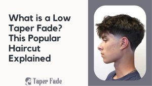 What is a Low Taper Fade? This Popular Haircut Explained - Taper Fade